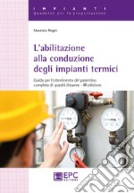 L'abilitazione alla conduzione degli impianti termici. Guida per l'ottenimento del patentino completa di quesiti d'esame libro