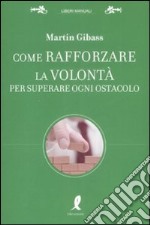 Come rafforzare la volontà per superare ogni ostacolo libro