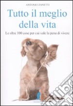 Tutto il meglio della vita. Le oltre 100 cose per cui vale la pena vale la pena di vivere libro