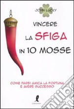 Vincere la sfiga in 10 mosse. Come farsi amica la fortuna e avere successo libro