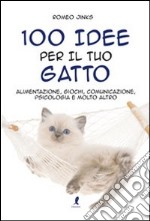 100 idee per il tuo gatto. Alimentazione, giochi, comunicazione, psicologia e molto altro
