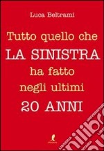 Tutto quello che la sinistra ha fatto negli ultimi 20 anni libro