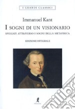 I sogni di un visionario spiegati coi sogni della metafisica. Ediz. integrale libro