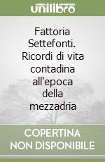 Fattoria Settefonti. Ricordi di vita contadina all'epoca della mezzadria libro