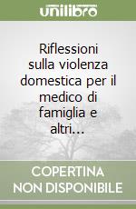 Riflessioni sulla violenza domestica per il medico di famiglia e altri... libro