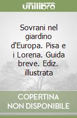 Sovrani nel giardino d'Europa. Pisa e i Lorena. Guida breve. Ediz. illustrata libro