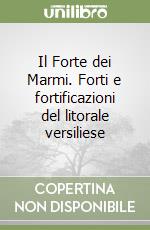 Il Forte dei Marmi. Forti e fortificazioni del litorale versiliese libro