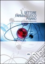 Il Settore farmaceutico pisano. Un incontro tra ricerca e impresa in cento anni di storia libro