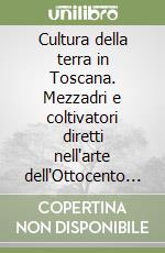 Cultura della terra in Toscana. Mezzadri e coltivatori diretti nell'arte dell'Ottocento e Novecento libro