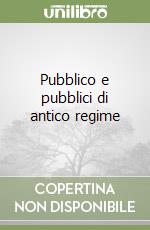 Pubblico e pubblici di antico regime libro