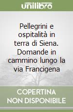 Pellegrini e ospitalità in terra di Siena. Domande in cammino lungo la via Francigena libro