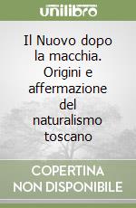 Il Nuovo dopo la macchia. Origini e affermazione del naturalismo toscano libro