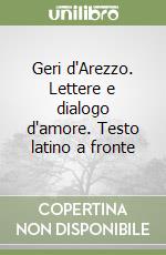 Geri d'Arezzo. Lettere e dialogo d'amore. Testo latino a fronte libro