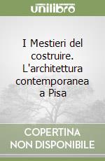 I Mestieri del costruire. L'architettura contemporanea a Pisa