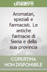 Aromatari, speziali e farmacisti. Le antiche farmacie di Siena e della sua provincia