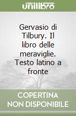 Gervasio di Tilbury. Il libro delle meraviglie. Testo latino a fronte libro