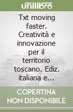 Txt moving faster. Creatività e innovazione per il territorio toscano. Ediz. italiana e inglese libro