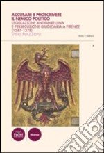 Accusare e proscrivere il nemico politico. Legislazione antighibellina e persecuzione giudiziaria a Firenze (1347-1378)