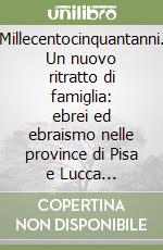 Millecentocinquantanni. Un nuovo ritratto di famiglia: ebrei ed ebraismo nelle province di Pisa e Lucca (859-2009)