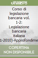 Corso di legislazione bancaria vol. 1-2: Legislazione bancaria italiana (1861-2010)-Approfondimenti sulla legislazione bancaria vigente libro