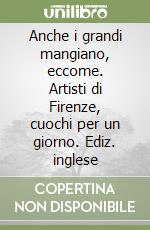 Anche i grandi mangiano, eccome. Artisti di Firenze, cuochi per un giorno. Ediz. inglese libro