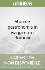 Storia e gastronomia in viaggio tra i Borboni libro