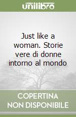 Just like a woman. Storie vere di donne intorno al mondo libro