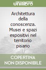 Architettura della conoscenza. Musei e spazi espositivi nel territorio pisano