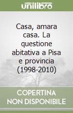 Casa, amara casa. La questione abitativa a Pisa e provincia (1998-2010) libro