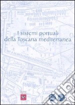 I sistemi portuali della Toscana mediterranea. Infrastrutture, scambi, economie dall'antichità a oggi. Ediz. illustrata libro