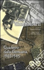 Giorni da non «dimenticarli». Quaderno dalla Germania 1943-1945 libro