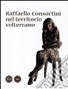 Raffaello Consortini nel territorio volterrano. Ediz. illustrata libro