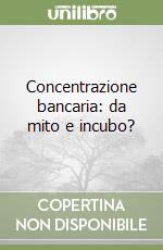 Concentrazione bancaria: da mito e incubo? libro