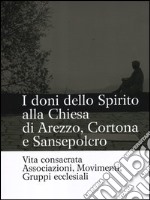 I doni dello Spirito alla Chiesa di Arezzo, Cortona e Sansepolcro. Vita consacrata, associazioni, movimenti, gruppi ecclesiali. Ediz. illustrata