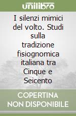 I silenzi mimici del volto. Studi sulla tradizione fisiognomica italiana tra Cinque e Seicento libro