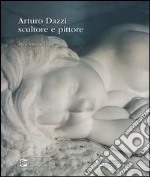 Arturo Dazzi scultore e pittore. Ediz. illustrata