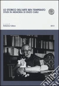 Lo storico dell'arte ben temperato. Studi in memoria di Enzo Carli libro