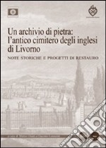 Un archivio di pietra: l'antico cimitero degli inglesi di Livorno. Note storiche e progetti di restauro libro