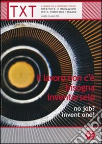 Txt. Creatività e innovazione per il territorio toscano (2013). Ediz. italiana e inglese. Vol. 10: Il lavoro non c'è, bisogna inventarselo libro