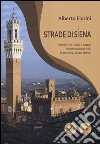 Strade di Siena. Strade, vie, vicoli e piazze raccontano la città, la sua vita, la sua storia libro