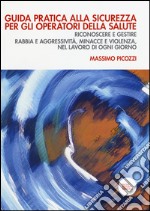 Guida pratica alla sicurezza per gli operatori della salute. Riconoscere e gestire rabbia e aggressività, minacce e violenza, nel lavoro di ogni giorno libro