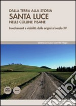 Dalla terra alla storia. Santa Luce nelle colline pisane. Insediamenti e viabilità dalle origini al secolo XV libro