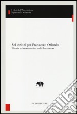 Sei lezioni per Francesco Orlando. Teoria ed ermeneutica della letteratura libro