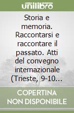 Storia e memoria. Raccontarsi e raccontare il passato. Atti del convegno internazionale (Trieste, 9-10 maggio 2013)