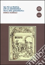 Val più la pratica che la grammatica. Storia della glottodidattica libro