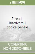 I reati. Riscrivere il codice penale libro