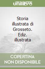 Storia illustrata di Grosseto. Ediz. illustrata