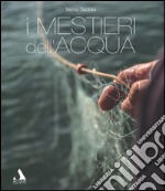 I mestieri dell'acqua. Ediz. illustrata libro