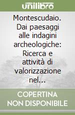 Montescudaio. Dai paesaggi alle indagini archeologiche: Ricerca e attività di valorizzazione nel territorio-La Badia di Santa Maria. Un monastero femminile... libro