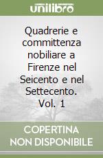 Quadrerie e committenza nobiliare a Firenze nel Seicento e nel Settecento. Vol. 1 libro